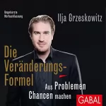 Ilja Grzeskowitz: Die Veränderungs-Formel: Aus Problemen Chancen machen