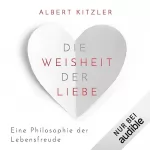 Albert Kitzler: Die Weisheit der Liebe: Eine Philosophie der Lebensfreude