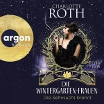 Charlotte Roth: Die Wintergarten-Frauen - Die Sehnsucht brennt: Die Wintergarten-Saga 2