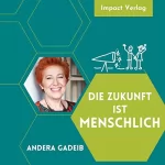 Andera Gadeib: Die Zukunft ist menschlich: Manifest für einen intelligenten Umgang mit dem digitalen Wandel in unserer Gesellschaft