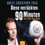Wolff-Christoph Fuss: Diese verrückten 90 Minuten: Das Fuss-Ball-Buch