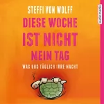 Steffi von Wolff: Diese Woche ist nicht mein Tag: Was uns täglich irre macht