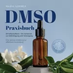 Maria Sommer: DMSO Praxisbuch - Dimethylsulfoxid - Der Schlüssel zur Zellreinigung und Verjüngung: Eine genaue Anleitung zur effektiven Anwendung inkl. Dosierung, Herstellung und Anwendung, auch für Ihre Haustiere