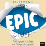 René Esteban: Do Epic Stuff!: Führung nach dem Ende des Change-Management