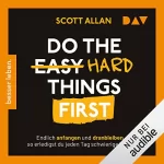 Scott Allan: Do the Hard Things First: Endlich anfangen und dranbleiben – So erledigst du jeden Tag schwierige To-dos