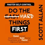 Scott Allan: Do the Hard Things First: Master Self-Control: Resist Instant Gratification, Build Mental Toughness, and Master the Habits of Self Control (Do the Hard Things First Series, Book 2)