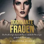 Alexandra Morris: Dominante Frauen: Das Handbuch für dominante Frauen und devote Männer für fantastische Beziehungen (Femdom Lebensstil 1)