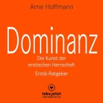 Arne Hoffmann: Dominanz - Die Kunst der erotischen Herrschaft. Erotischer Hörbuch Ratgeber: Lerne am raffiniertesten zu demütigen und bestrafen... lebe.jetzt