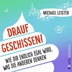 Michael Leister: Drauf geschissen!: Wie dir endlich egal wird, was die anderen denken
