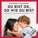 Katharina Saalfrank: Du bist okay, so wie du bist: Beziehung statt Erziehung - Was Kinder wirklich stark macht