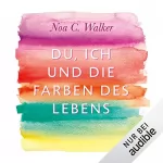 Noa C. Walker: Du, ich und die Farben des Lebens: 
