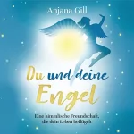 Anjana Gill: Du und deine Engel: Eine himmlische Freundschaft, die dein Leben beflügelt