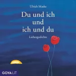 Ulrich Maske, Mascha Kaléko, Johann Wolfgang von Goethe, Rainer Maria Rilke: Du und ich und ich und du: Liebesgedichte