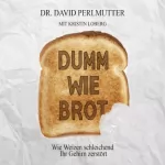 David Perlmutter: Dumm wie Brot: Wie Weizen schleichend Ihr Gehirn zerstört