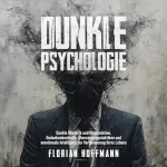 Florian Hoffmann: Dunkle Psychologie: Dunkle Rhetorik und Manipulation, Gedankenkontrolle, Überzeugungstaktiken und emotionale Intelligenz zur Verbesserung Ihres Lebens