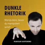 Wladislaw Jachtchenko: Dunkle Rhetorik: Manipuliere, bevor du manipuliert wirst!