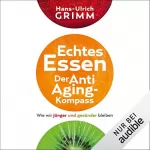 Hans-Ulrich Grimm: Echtes Essen - Der Anti-Aging-Kompass: Wie wir jünger und gesünder bleiben