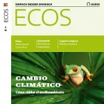 Covadonga Jiménez: ECOS Audio - Cambio climático: Cómo cuidar el medioambiente. 4/2019: Spanisch lernen Audio - Wie man die Umwelt schützen kann