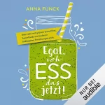 Anna Funck: Egal, ich ess das jetzt!: Mein Jahr mit grünen Smoothies, Superfoods und anderen bekloppten Ernährungstrends