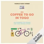 Markus Maria Weber: Ein Coffee to go in Togo: Ein Fahrrad, 26 Länder und jede Menge Kaffee