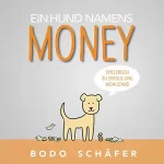Bodo Schäfer: Ein Hund namens Money: Spielerisch zu Erfolg und Wohlstand