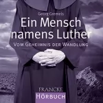 Georg Gremels: Ein Mensch namens Luther: Vom Geheimnis der Wandlung