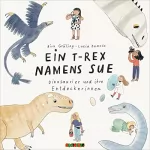 Birk Grüling: Ein T-Rex namens Sue: Dinosaurier und ihre Entdeckerinnen