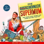 Selina Langenscheid: Eine außergewöhnliche Supermum: Wie Mama cool bleibt und dabei die Welt rettet. In 10 Schritten zur unperfekten Superheldin