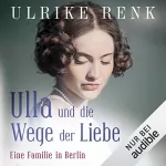 Ulrike Renk: Eine Familie in Berlin – Ulla und die Wege der Liebe: Die große Berlin-Familiensaga 3
