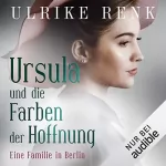 Ulrike Renk: Eine Familie in Berlin - Ursula und die Farben der Hoffnung: Die große Berlin-Familiensaga 2