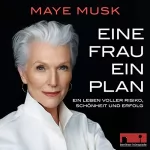 May Musk: Eine Frau, ein Plan: Ein Leben voller Risiko, Schönheit und Erfolg. Die Autobiografie einer starken Frau