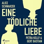 Alice Schwarzer: Eine tödliche Liebe: Petra Kelly & Gert Bastian