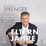 Reinhard K. Sprenger: Elternjahre: Wie wir mit Kindern leben, ohne uns selbst zu verlieren