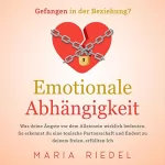 Maria Riedel: Emotionale Abhängigkeit - Gefangen in der Beziehung?: Was deine Ängste vor dem Alleinsein wirklich bedeuten. So erkennst du eine toxische Partnerschaft und findest zu deinem freien, erfüllten Ich