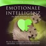 Elisabeth Ziegler: Emotionale Intelligenz - Die Kunst Menschen zu lesen: Wie Sie durch Achtsamkeit und Empathie Gefühle wahrnehmen, verstehen und kontrollieren lernen