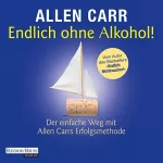 Allen Carr: Endlich ohne Alkohol!: Der einfache Weg mit Allen Carrs Erfolgsmethode