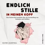 Oliver Lilienthal: Endlich Stille in meinem Kopf: Eine humorvolle Geschichte über die Verwandlung von Gedanken und Gefühlen: Lustig, romantisch, spannend und voller Erkenntnisse