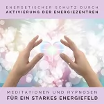 Tanja Kohl: Energetischer Schutz durch Aktivierung der Energiezentren: Meditationen und Hypnosen für ein starkes Energiefeld