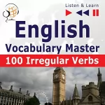 Dorota Guzik: English Vocabulary Master - 100 Irregular Verbs. Elementary / Intermediate Level A2-B2: Listen & Learn