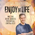Pascal Voggenhuber: Enjoy this Life: Wie du dein ganzes Potential entfaltest: 