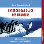 Hans-Werner Rückert: Entdecke das Glück des Handelns: Überwinden, was das Leben blockiert