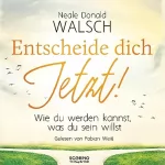 Neale Donald Walsch: Entscheide dich jetzt!: Wie du werden kannst, was du sein willst
