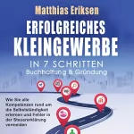 Matthias Eriksen: Erfolgreiches Kleingewerbe in 7 Schritten - Buchhaltung & Gründung: Wie Sie alle Kompetenzen rund um die Selbstständigkeit erlernen und Fehler in der Steuererklärung vermeiden