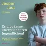 Jesper Juul: Es gibt keine unerreichbaren Jugendlichen!: Wie wir mit unseren Kindern in Beziehung bleiben - Unterstützung während der Pubertät