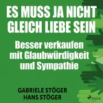Gabriele Stöger, Hans Stöger: Es muss ja nicht gleich Liebe sein: Besser verkaufen mit Glaubwürdigkeit und Sympathie