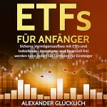 Alexander Glücklich: ETFs FÜR ANFÄNGER: Sicherer Vermögensaufbau mit ETFs und Indexfonds - Investieren und finanziell frei werden kann jeder!