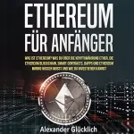 Alexander Glücklich: ETHEREUM FÜR ANFÄNGER: Was ist Ethereum? Was du über die Kryptowährung Ether, die Ethereum Blockchain, Smart Contracts, Dapps und Ethereum Mining ... einfach erklärt)