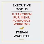 Stefan Wachtel: Executive Modus: 12 Taktiken für mehr Führungswirkung: 