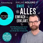 Niklas Kolorz: (Fast) Alles einfach erklärt: Vom Big Bang quer durch die Weltgeschichte bis zum Ende des Universums
