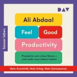 Ali Abdaal: Feel-Good Productivity. Produktiv sein ohne Stress – und mehr vom Leben haben: 